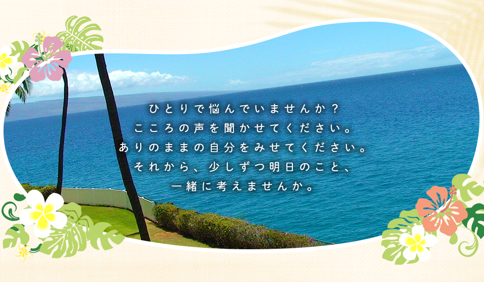 ひとりで悩んでいませんか？こころの声を聞かせてください。ありのままの自分をみせてください。それから、少しずつ明日のこと、一緒に考えませんか。