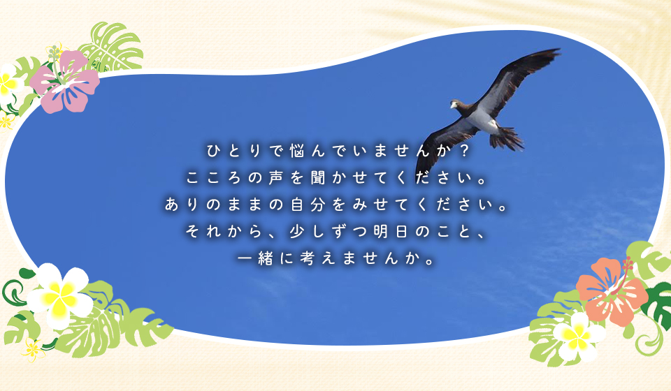 ひとりで悩んでいませんか？こころの声を聞かせてください。ありのままの自分をみせてください。それから、少しずつ明日のこと、一緒に考えませんか。