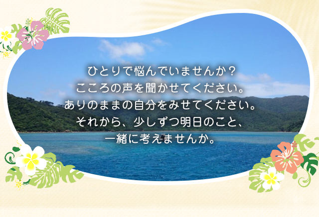 ひとりで悩んでいませんか？こころの声を聞かせてください。ありのままの自分をみせてください。それから、少しずつ明日のこと、一緒に考えませんか。