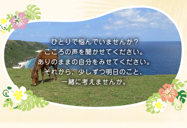 ひとりで悩んでいませんか？こころの声を聞かせてください。ありのままの自分をみせてください。それから、少しずつ明日のこと、一緒に考えませんか。