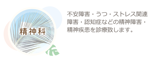 精神科　不安障害・うつ・ストレス関連障害・認知症などの精神障害・精神疾患を診療致します。